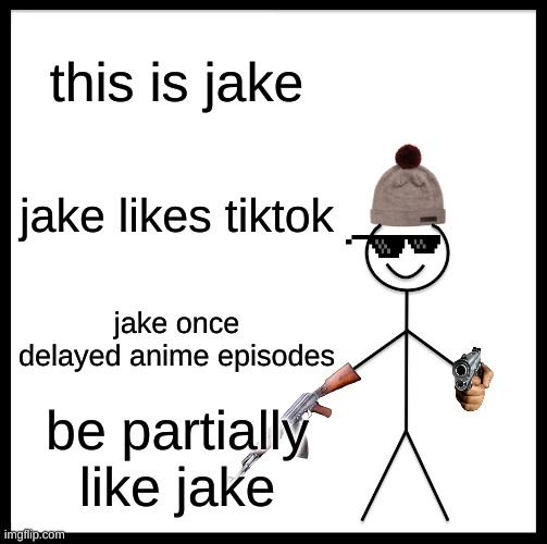 Be Like Bill | this is jake; jake likes tiktok; jake once delayed anime episodes; be partially like jake | image tagged in memes,be like bill | made w/ Imgflip meme maker