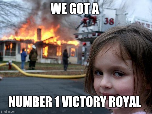 If you know the words you can join too | WE GOT A; NUMBER 1 VICTORY ROYAL | image tagged in memes,disaster girl | made w/ Imgflip meme maker