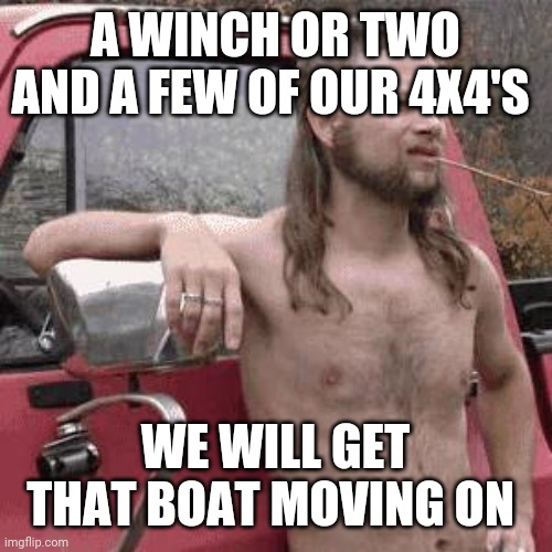 almost redneck | A WINCH OR TWO AND A FEW OF OUR 4X4'S WE WILL GET THAT BOAT MOVING ON | image tagged in almost redneck | made w/ Imgflip meme maker