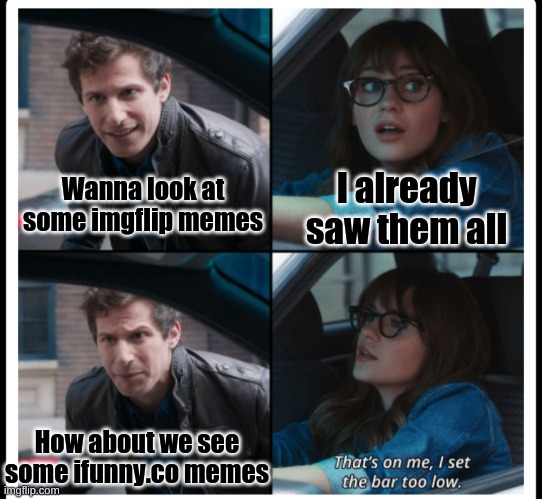 Broke: Ifunny.co Woke: Imgflip | I already saw them all; Wanna look at some imgflip memes; How about we see some ifunny.co memes | image tagged in brooklyn 99 set the bar too low,ifunny,funny memes | made w/ Imgflip meme maker