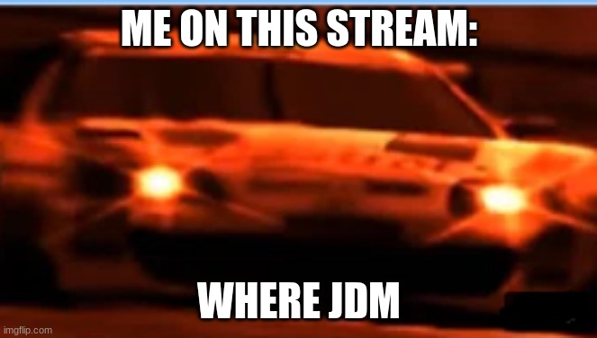 where is it? | ME ON THIS STREAM:; WHERE JDM | image tagged in angry supra | made w/ Imgflip meme maker