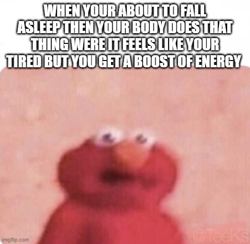 you know what i mean | WHEN YOUR ABOUT TO FALL ASLEEP THEN YOUR BODY DOES THAT THING WERE IT FEELS LIKE YOUR TIRED BUT YOU GET A BOOST OF ENERGY | image tagged in shook elmo | made w/ Imgflip meme maker
