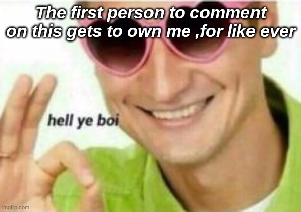 les g0 | The first person to comment on this gets to own me ,for like ever | made w/ Imgflip meme maker