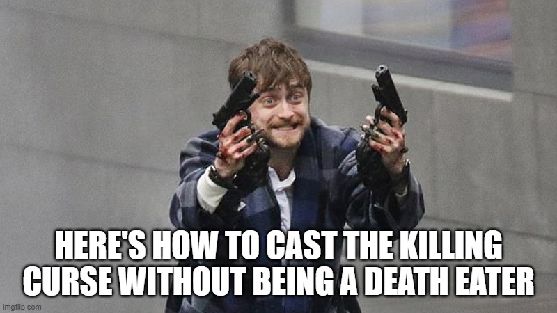 HERE'S HOW TO CAST THE KILLING CURSE WITHOUT BEING A DEATH EATER | image tagged in danny rad cliff | made w/ Imgflip meme maker