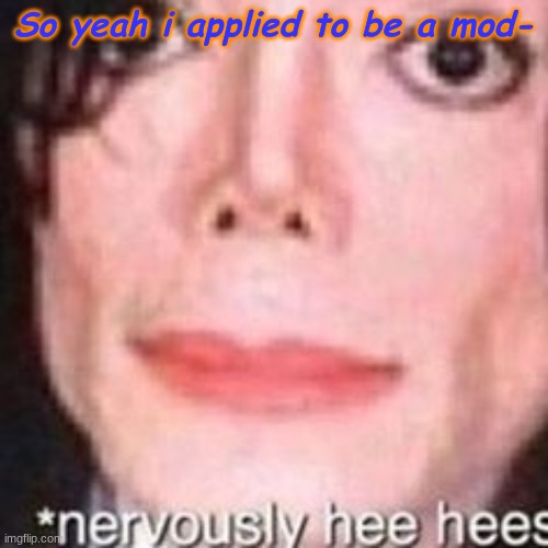 So yeah i applied to be a mod- | image tagged in its never happening lmfao,i guess i was bored,xd im stoopid,why u reading this | made w/ Imgflip meme maker