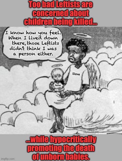 Too bad Leftists are
concerned about
children being killed... ...while hypocritically
promoting the death
of unborn babies. | made w/ Imgflip meme maker