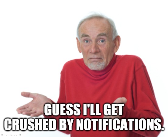 Guess I'll die  | GUESS I'LL GET CRUSHED BY NOTIFICATIONS. | image tagged in guess i'll die | made w/ Imgflip meme maker