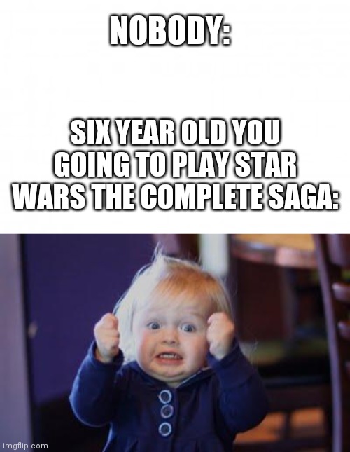 NOBODY:; SIX YEAR OLD YOU GOING TO PLAY STAR WARS THE COMPLETE SAGA: | image tagged in blank background,excited kid | made w/ Imgflip meme maker