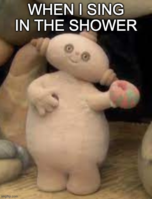 WHEN I SING IN THE SHOWER | image tagged in silly,funny memes | made w/ Imgflip meme maker