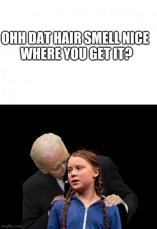 OHH DAT HAIR SMELL NICE 
WHERE YOU GET IT? | image tagged in blank background,greta thunberg creepy joe biden sniffing hair | made w/ Imgflip meme maker