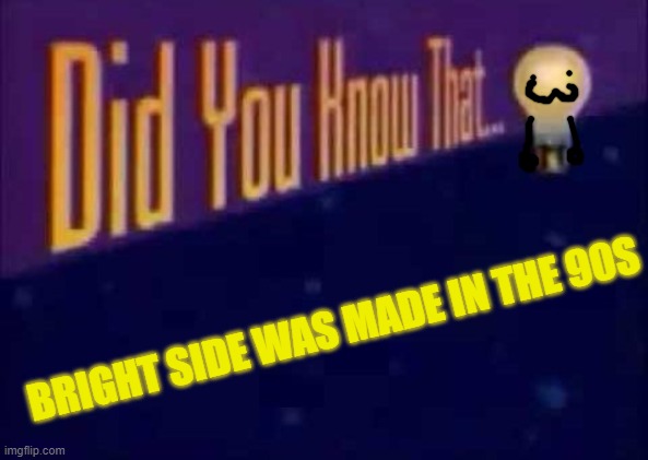 Did you know that... | BRIGHT SIDE WAS MADE IN THE 90S | image tagged in did you know that | made w/ Imgflip meme maker