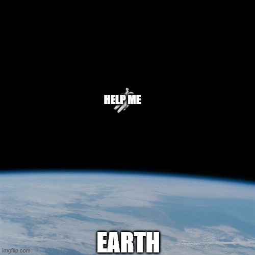 Stuck Out. | HELP ME; EARTH | image tagged in astronaut | made w/ Imgflip meme maker