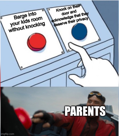 Why do parents hate us | Knock on their door and acknowledge that they deserve their privacy; Barge into your kids room without knocking; PARENTS | image tagged in robotnik pressing red button,memes,parents | made w/ Imgflip meme maker