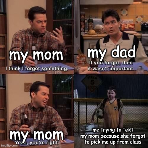 I think I forgot something | my dad; my mom; me trying to text my mom because she forgot to pick me up from class; my mom | image tagged in i think i forgot something | made w/ Imgflip meme maker