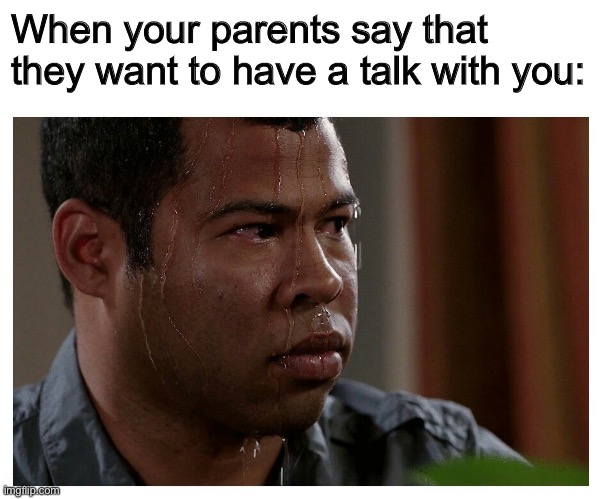 I always panic when my mom calls my name | When your parents say that they want to have a talk with you: | image tagged in sweating bullets,memes | made w/ Imgflip meme maker