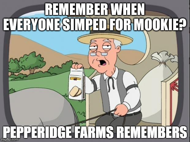 PEPPERIDGE FARMS REMEMBERS | REMEMBER WHEN EVERYONE SIMPED FOR MOOKIE? | image tagged in pepperidge farms remembers | made w/ Imgflip meme maker