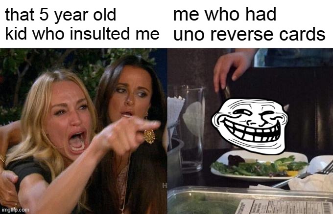 Woman Yelling At Cat | that 5 year old kid who insulted me; me who had uno reverse cards | image tagged in memes,woman yelling at cat | made w/ Imgflip meme maker