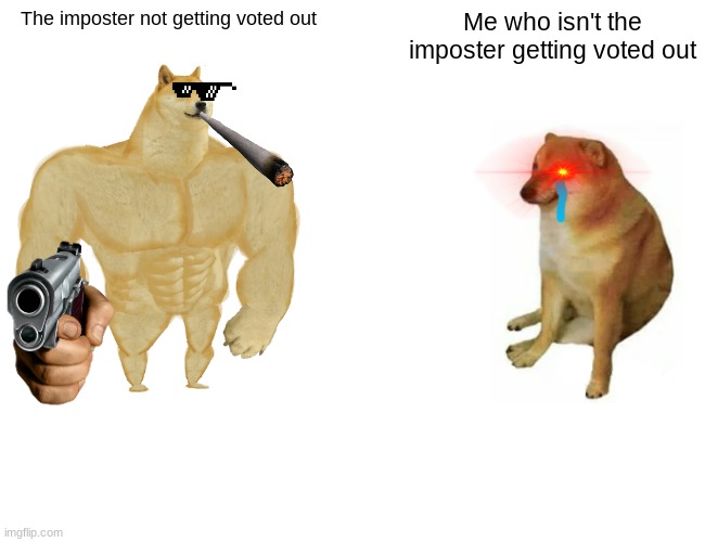 M O G U S | The imposter not getting voted out; Me who isn't the imposter getting voted out | image tagged in memes,buff doge vs cheems | made w/ Imgflip meme maker