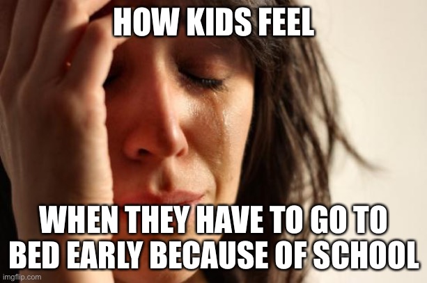 LOL true tho | HOW KIDS FEEL; WHEN THEY HAVE TO GO TO BED EARLY BECAUSE OF SCHOOL | image tagged in first world problems,funny,school,bedtime,so true memes | made w/ Imgflip meme maker