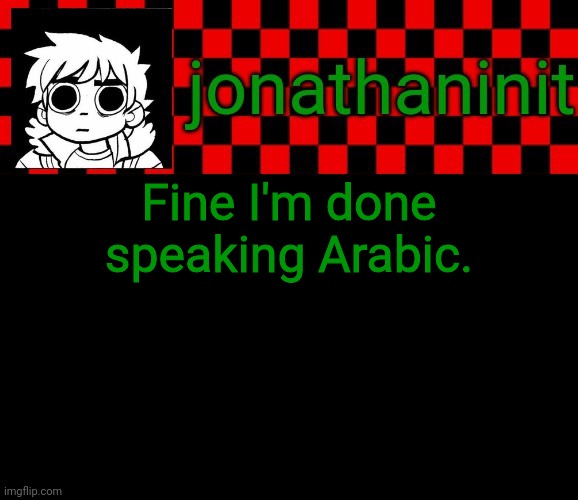 I'll stop. | Fine I'm done speaking Arabic. | image tagged in jonathaninit template but the pfp is my favorite character | made w/ Imgflip meme maker