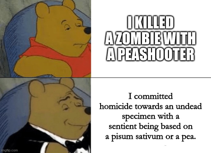 The proper way to address your murder | I KILLED A ZOMBIE WITH A PEASHOOTER; I committed homicide towards an undead specimen with a sentient being based on a pisum sativum or a pea. | image tagged in memes,tuxedo winnie the pooh,plants vs zombies | made w/ Imgflip meme maker