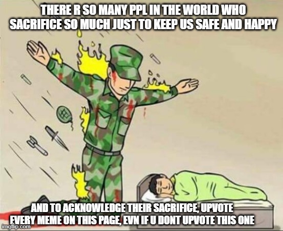 Soldier protecting sleeping child | THERE R SO MANY PPL IN THE WORLD WHO SACRIFICE SO MUCH JUST TO KEEP US SAFE AND HAPPY; AND TO ACKNOWLEDGE THEIR SACRIFICE, UPVOTE EVERY MEME ON THIS PAGE, EVN IF U DONT UPVOTE THIS ONE | image tagged in soldier protecting sleeping child | made w/ Imgflip meme maker