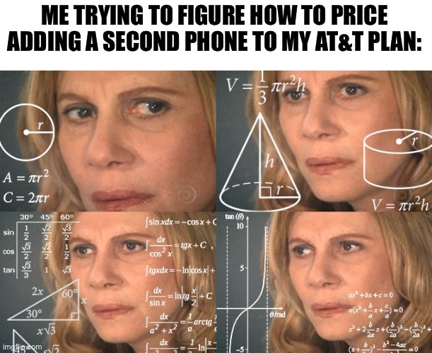 Calculating meme | ME TRYING TO FIGURE HOW TO PRICE ADDING A SECOND PHONE TO MY AT&T PLAN: | image tagged in calculating meme | made w/ Imgflip meme maker