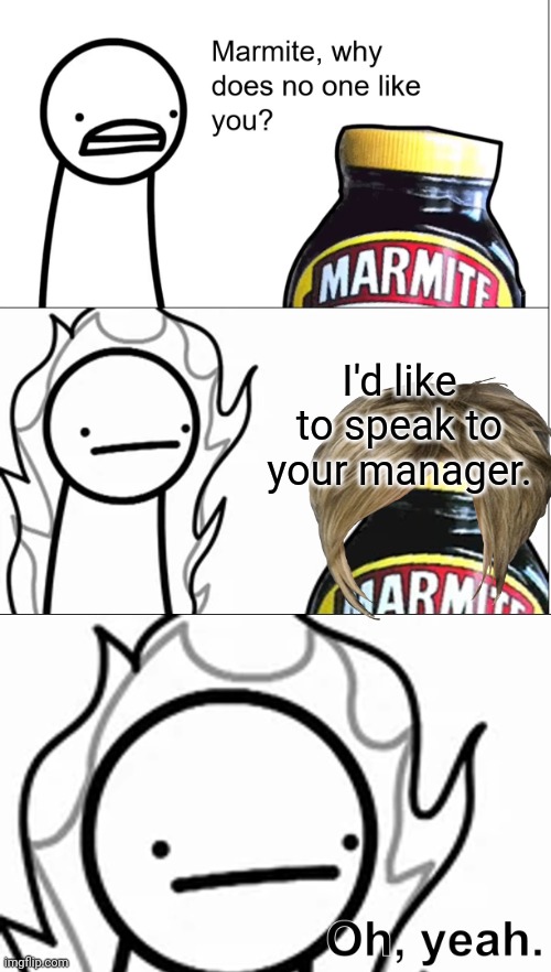 Karen why does no one like you? | I'd like to speak to your manager. | image tagged in memes,marmite why does no one like you,karen,asdfmovie | made w/ Imgflip meme maker