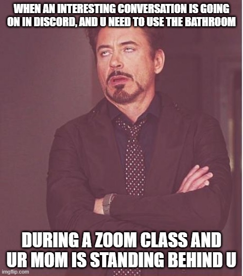 Face You Make Robert Downey Jr Meme | WHEN AN INTERESTING CONVERSATION IS GOING ON IN DISCORD, AND U NEED TO USE THE BATHROOM; DURING A ZOOM CLASS AND UR MOM IS STANDING BEHIND U | image tagged in memes,face you make robert downey jr | made w/ Imgflip meme maker