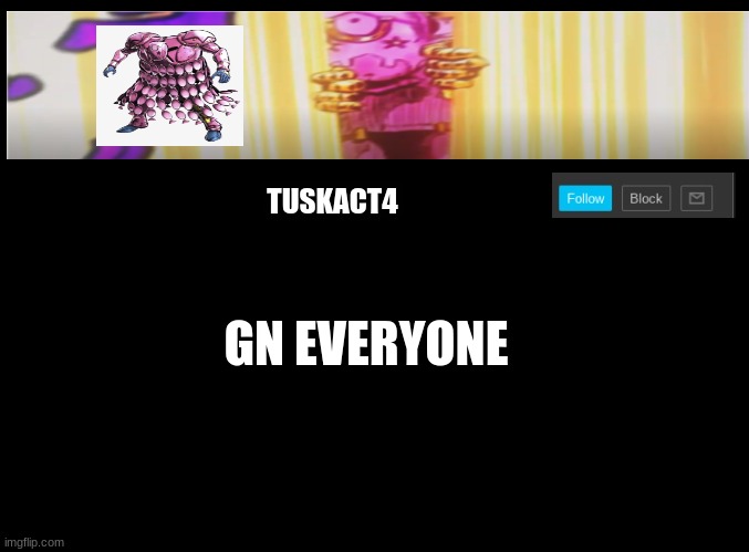 Tusk act 4 announcement | GN EVERYONE | image tagged in tusk act 4 announcement | made w/ Imgflip meme maker