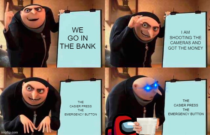 Gru's Plan Meme | WE GO IN THE BANK; I AM SHOOTING THE CAMERAS AND GOT THE MONEY; THE CASIER PRESS THE EMERGENCY BUTTON; THE CASIER PRESS THE EMERGENCY BUTTON | image tagged in memes,gru's plan | made w/ Imgflip meme maker