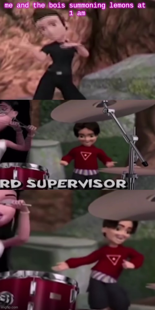 me and the bois summoning lemons at 
1 am | made w/ Imgflip meme maker