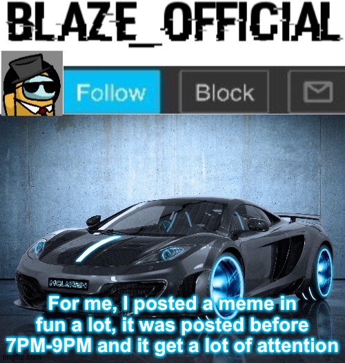 Blaze_official announcement template V2 | For me, I posted a meme in fun a lot, it was posted before 7PM-9PM and it get a lot of attention | image tagged in blaze_official announcement template v2 | made w/ Imgflip meme maker