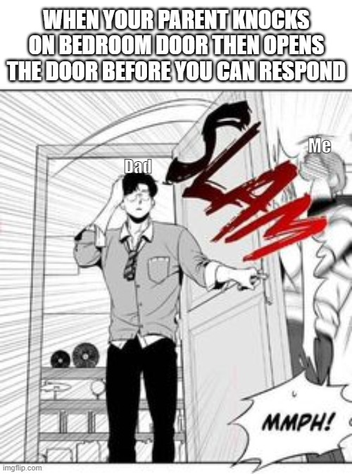 Dad, wait!!! | WHEN YOUR PARENT KNOCKS ON BEDROOM DOOR THEN OPENS THE DOOR BEFORE YOU CAN RESPOND; Me; Dad | image tagged in memes,parents | made w/ Imgflip meme maker