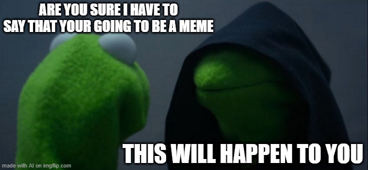 Evil Kermit | ARE YOU SURE I HAVE TO SAY THAT YOUR GOING TO BE A MEME; THIS WILL HAPPEN TO YOU | image tagged in memes,evil kermit | made w/ Imgflip meme maker