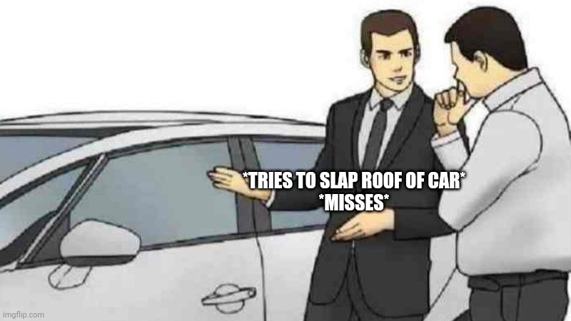 Car Salesman Slaps Roof Of Car | *TRIES TO SLAP ROOF OF CAR*
*MISSES* | image tagged in memes,car salesman slaps roof of car | made w/ Imgflip meme maker