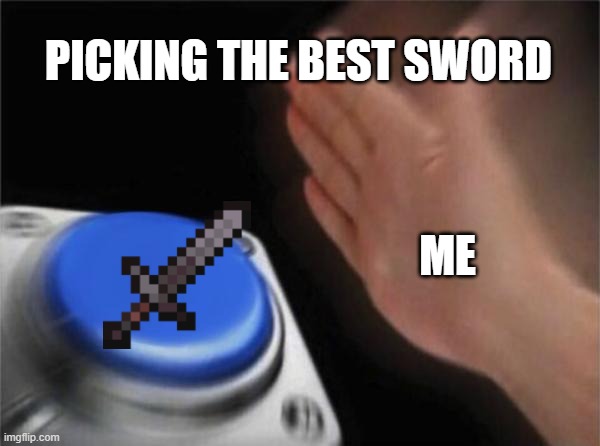 Blank Nut Button | PICKING THE BEST SWORD; ME | image tagged in memes,blank nut button | made w/ Imgflip meme maker