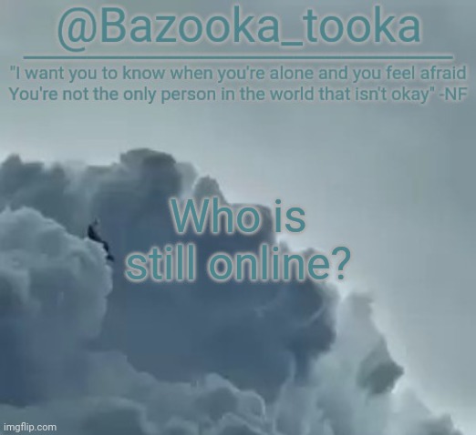 Bazooka's CLOUDS NF Template | Who is still online? | image tagged in bazooka's clouds nf template | made w/ Imgflip meme maker