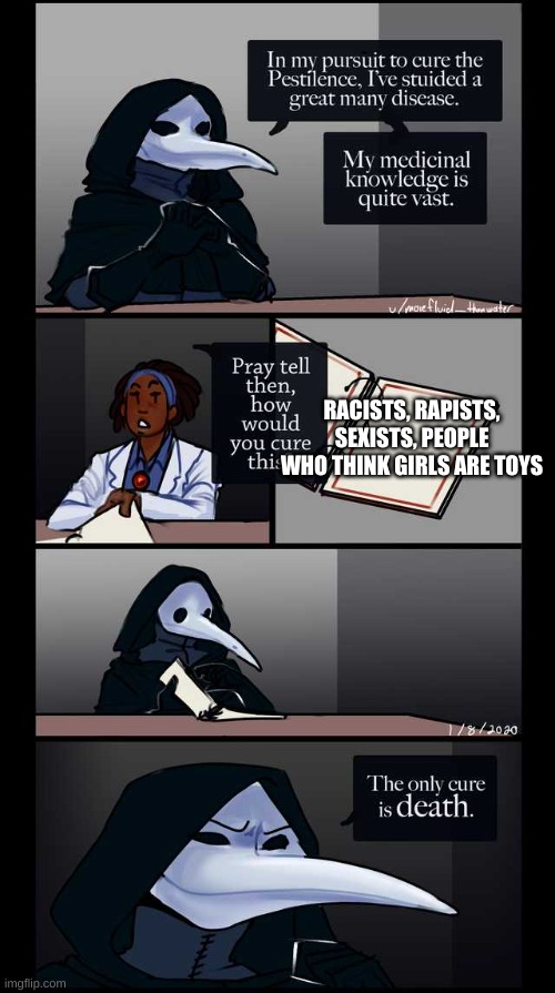Scp-49 The only cure is death | RACISTS, RAPISTS, SEXISTS, PEOPLE WHO THINK GIRLS ARE TOYS | image tagged in scp-49 the only cure is death | made w/ Imgflip meme maker