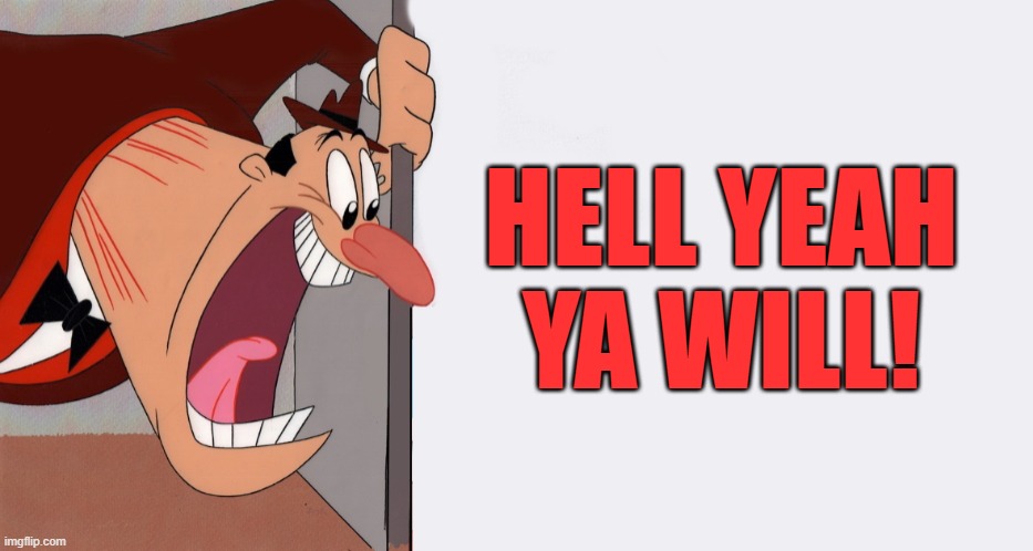 HEY! | HELL YEAH YA WILL! | image tagged in hey | made w/ Imgflip meme maker