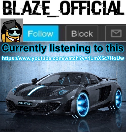 https://www.youtube.com/watch?v=1LmX5c7HoUw | https://www.youtube.com/watch?v=1LmX5c7HoUw; Currently listening to this | image tagged in blaze_official announcement template v2 | made w/ Imgflip meme maker