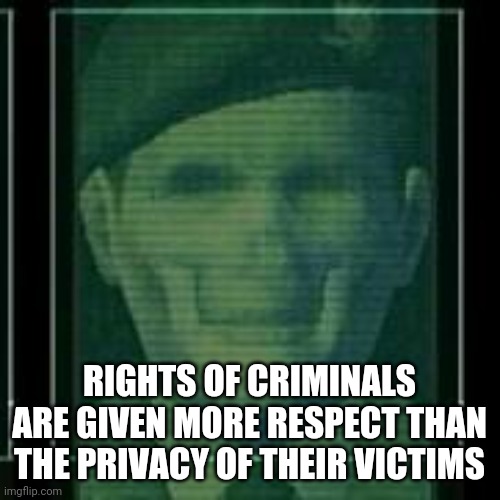 Today's society | RIGHTS OF CRIMINALS ARE GIVEN MORE RESPECT THAN THE PRIVACY OF THEIR VICTIMS | image tagged in metal gear,societal sanity,gw,meme | made w/ Imgflip meme maker