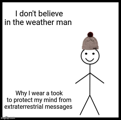 Be Like Bill Meme | I don't believe in the weather man; Why I wear a took to protect my mind from extraterrestrial messages | image tagged in memes,be like bill | made w/ Imgflip meme maker