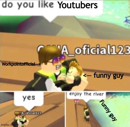 They like you tubers so yeah | Youtubers; Workpointofficial—>; <— funny guy; Funny guy | image tagged in enjoy the river,youtubers,workpointofficial | made w/ Imgflip meme maker