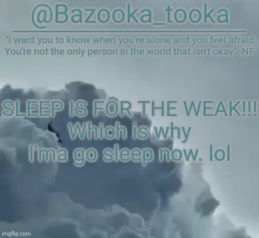 I'm w e a k | SLEEP IS FOR THE WEAK!!!
Which is why I'ma go sleep now. lol | image tagged in bazooka's clouds nf template | made w/ Imgflip meme maker
