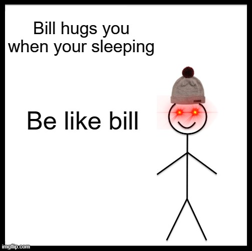 BILL | Bill hugs you when your sleeping; Be like bill | image tagged in memes,be like bill | made w/ Imgflip meme maker
