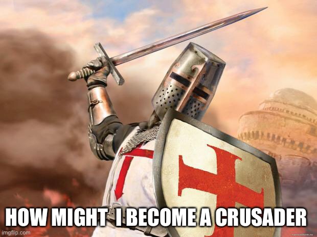 How do I join | HOW MIGHT  I BECOME A CRUSADER | image tagged in crusader,join,help me | made w/ Imgflip meme maker