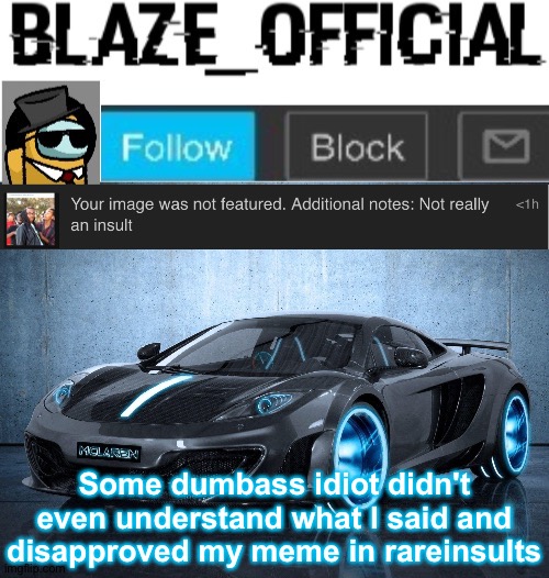 What an idiot. He didn't even get the insult. | Some dumbass idiot didn't even understand what I said and disapproved my meme in rareinsults | image tagged in blaze_official announcement template v2 | made w/ Imgflip meme maker