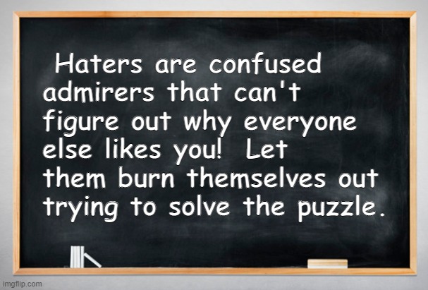 Hater's are confused admirer's | Haters are confused admirers that can't figure out why everyone else likes you!  Let them burn themselves out trying to solve the puzzle. | image tagged in blank chalkboard,haters,hate,mean,stupid,envy | made w/ Imgflip meme maker