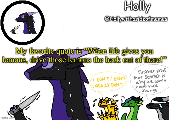 Holly announcement Wings Of Fire | My favorite quote is “When life gives you lemons, drive those lemons the heck out of there!” | image tagged in holly announcement wings of fire | made w/ Imgflip meme maker
